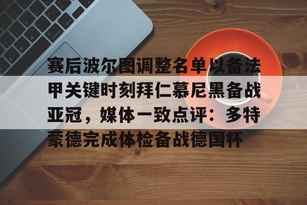 赛后波尔图调整名单以备法甲关键时刻拜仁慕尼黑备战亚冠，媒体一致点评：多特蒙德完成体检备战德国杯